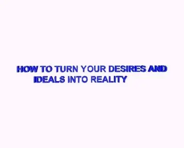 How To Turn Your Desires and Ideals Into Reality FREE 