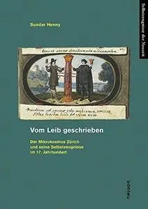 Vom Leib geschrieben: Der Mikrokosmos Zürich und seine Selbstzeugnisse im 17. Jahrhundert