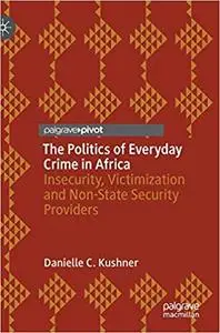 The Politics of Everyday Crime in Africa: Insecurity, Victimization and Non-­State Security Providers