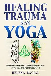 Healing Trauma with Yoga: A Self-Healing Guide to Manage Symptoms of Trauma and Feel Empowered
