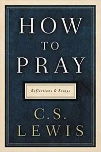 How to Pray: Reflections and Essays
