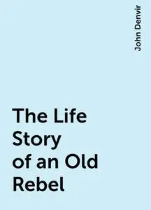 «The Life Story of an Old Rebel» by John Denvir