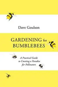 Gardening for Bumblebees: A Practical Guide to Creating a Paradise for Pollinators