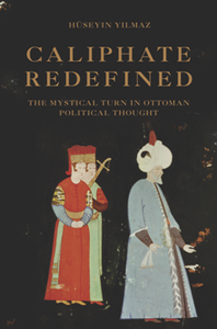 Caliphate Redefined : The Mystical Turn in Ottoman Political Thought