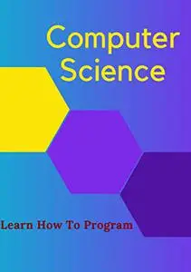 COMPUTER SCIENCE: Learn How To Program