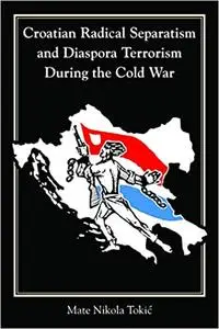 Croatian Radical Separatism and Diaspora Terrorism During the Cold War