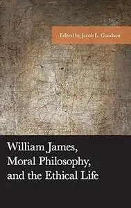 William James, Moral Philosophy, and the Ethical Life