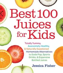 Best 100 Juices for Kids: Totally Yummy, Awesomely Healthy, & Naturally Sweetened Homemade Alternatives to Soda Pop... (repost)