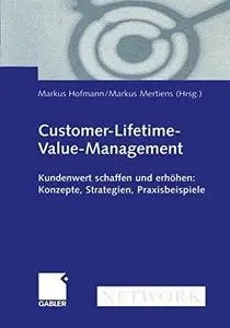 Customer-Lifetime-Value-Management: Kundenwert schaffen und erhöhen: Konzepte, Strategien, Praxisbeispiele