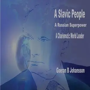 «A Slavic People A Russian Superpower A Charismatic World Leader» by Goeran B Johansson