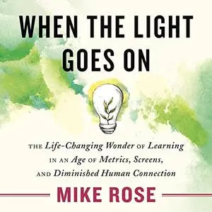 When the Light Goes On: The Life-Changing Wonder of Learning in an Age of Metrics, Screens, and Diminished Human [Audiobook]