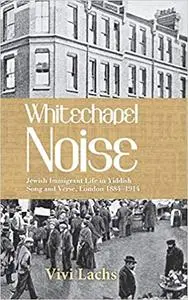 Whitechapel Noise: Jewish Immigrant Life in Yiddish Song and Verse, London 1884–1914