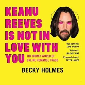 Keanu Reeves Is Not In Love With You: The Murky World of Online Romance Fraud [Audiobook]