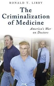 The Criminalization of Medicine: America's War on Doctors
