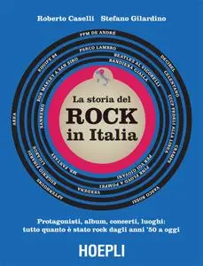 Roberto Caselli, Stefano Gilardino - La storia del Rock in Italia. Protagonisti, album, concerti, luoghi: tutto quanto è stato