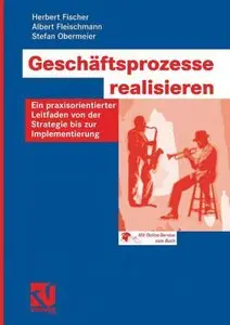 Geschäftsprozesse realisieren: Ein praxisorientierter Leitfaden von der Strategie bis zur Implementierung (repost)