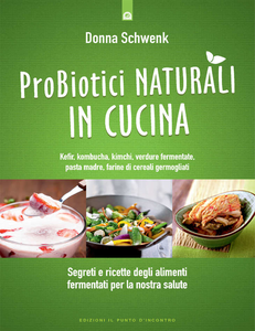 Donna Schwenk - Probiotici naturali in cucina. Kefir, Kombucha, kimchi, verdure fermentate, pasta madre (2015)