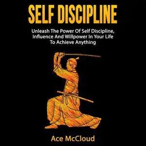 «Self Discipline: Unleash The Power Of Self Discipline, Influence And Willpower In Your Life To Achieve Anything» by Ace