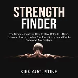 «Strength Finder: The Ultimate Guide on How to Have Relentless Drive, Discover How to Develop Your Inner Strength and Gr