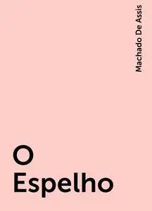 «O Espelho» by Machado De Assis