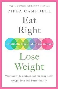 Eat Right, Lose Weight: Your individual blueprint for long-term weight loss and better health