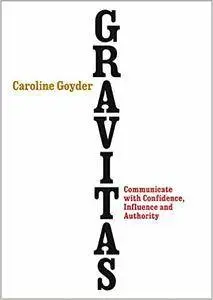 Gravitas: Communicate with Confidence, Influence and Authority