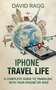 iPhone Travel Life: A Complete Guide to Traveling with Your iPhone or iPad
