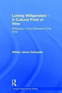 Ludwig Wittgenstein - A Cultural Point of View: Philosophy in the Darkness of this Time (Ashgate Wittgensteinian Studies)