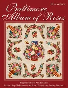 Baltimore Album of Roses: Elegant Motifs to Mix & Match Step-by-Step TechniquesAppliqué, Embroidery, Inking, Trapunto