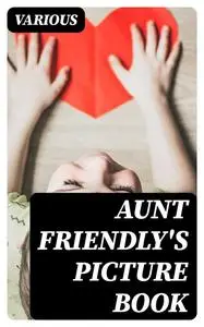 «Aunt Friendly's Picture Book» by Various