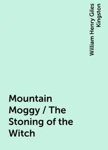 «Mountain Moggy / The Stoning of the Witch» by William Henry Giles Kingston