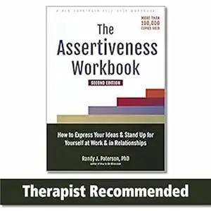 The Assertiveness Workbook: How to Express Your Ideas and Stand Up for Yourself at Work and in Relationships