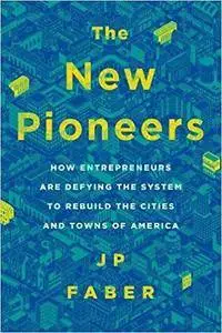 The New Pioneers: How Entrepreneurs Are Defying the System to Rebuild the Cities and Towns of America