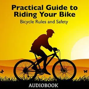 «Practical Guide to Riding Your Bike - Bicycle Rules and Safety» by My Ebook Publishing House