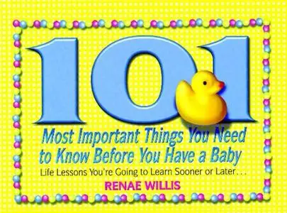 «101 Most Important Things You Need to Know Before You Have a Baby» by Renae Willis