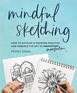 Mindful Sketching: How to Develop a Drawing Practice and Embrace the Art of Imperfection