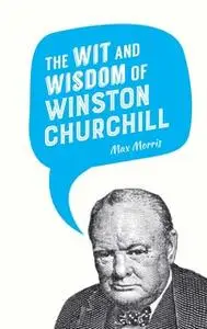 «The Wit and Wisdom of Winston Churchill» by Max Morris