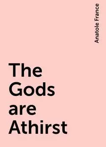 «The Gods are Athirst» by Anatole France