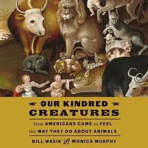 Our Kindred Creatures: How Americans Came to Feel the Way They Do About Animals [Audiobook]