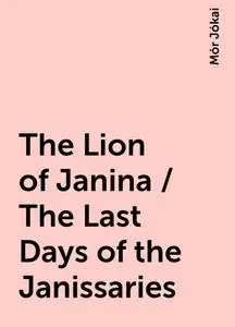 «The Lion of Janina / The Last Days of the Janissaries» by Mór Jókai