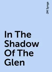 «In The Shadow Of The Glen» by JM Synge