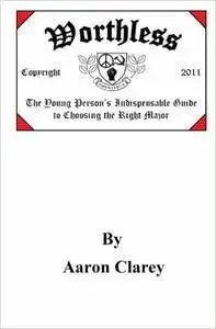 Worthless: The Indispensable Guide to Choosing the Right Major