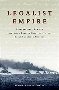 Legalist Empire: International Law and American Foreign Relations in the Early Twentieth Century (Repost)