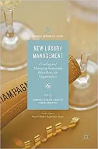 New Luxury Management: Creating and Managing Sustainable Value Across the Organization (Palgrave Advances in Luxury) [Repost]