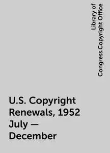 «U.S. Copyright Renewals, 1952 July - December» by Library of Congress.Copyright Office