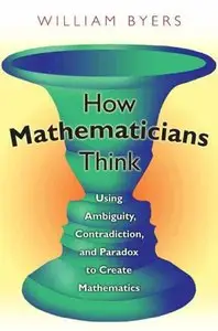 How Mathematicians Think: Using Ambiguity, Contradiction, and Paradox to Create Mathematics (repost)