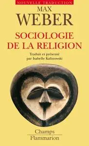 Max Weber, "Sociologie de la religion : Economie et société"