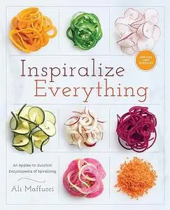 Inspiralize Everything: An Apples-to-Zucchini Encyclopedia of Spiralizing: A Cookbook (Repost)