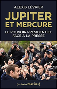 Jupiter et Mercure - Le pouvoir présidentiel face à la presse - Alexis Levrier