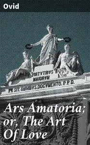 «Ars Amatoria; or, The Art Of Love» by Ovid